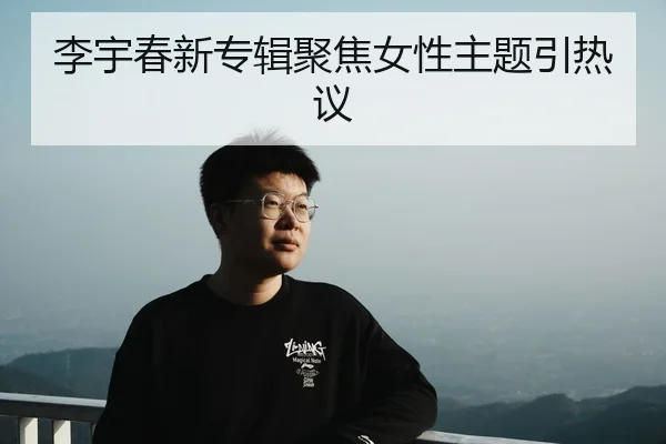 李宇春新专辑聚焦女性主题引热议